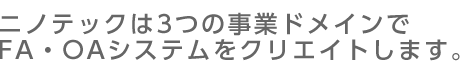 ニノテックは3つの事業ドメインでFA・OAシステムをクリエイトします。